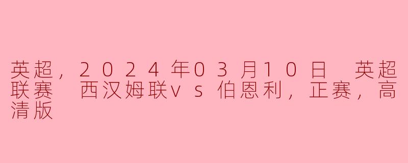 英超，2024年03月10日 英超联赛 西汉姆联vs伯恩利，正赛，高清版